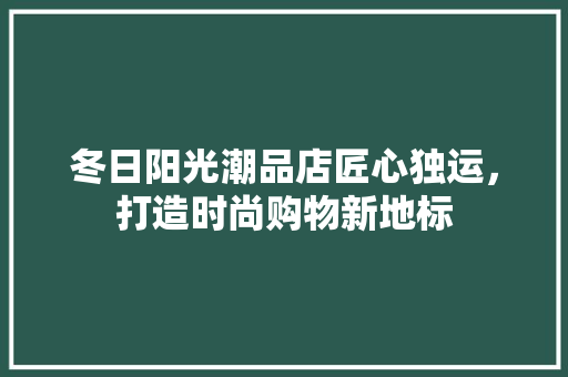冬日阳光潮品店匠心独运，打造时尚购物新地标