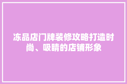 冻品店门牌装修攻略打造时尚、吸睛的店铺形象