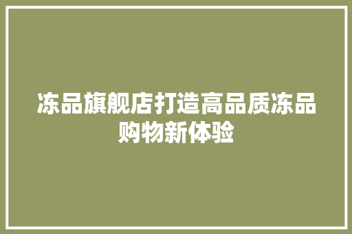 冻品旗舰店打造高品质冻品购物新体验  第1张