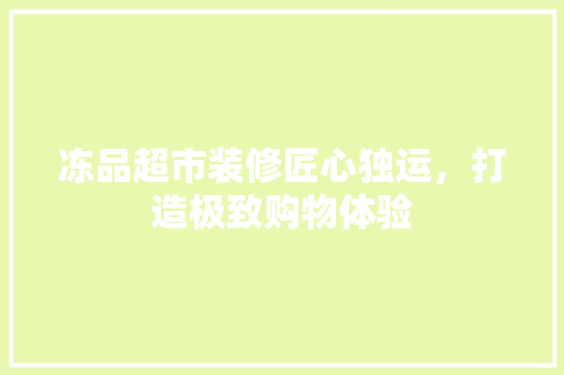 冻品超市装修匠心独运，打造极致购物体验