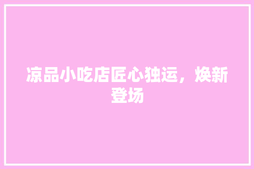 凉品小吃店匠心独运，焕新登场