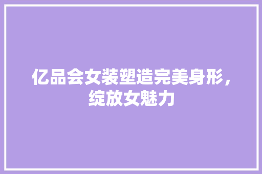 亿品会女装塑造完美身形，绽放女魅力  第1张