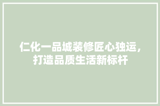 仁化一品城装修匠心独运，打造品质生活新标杆  第1张