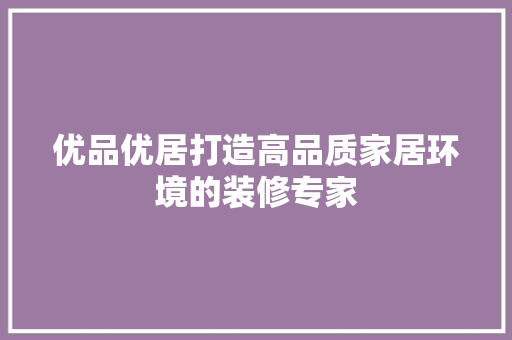 优品优居打造高品质家居环境的装修专家