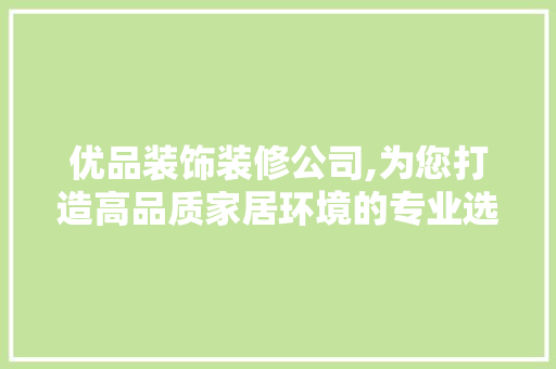优品装饰装修公司,为您打造高品质家居环境的专业选择  第1张