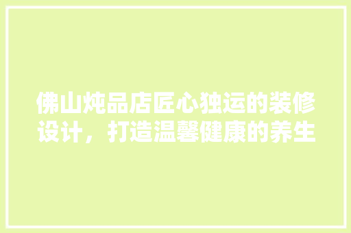 佛山炖品店匠心独运的装修设计，打造温馨健康的养生空间