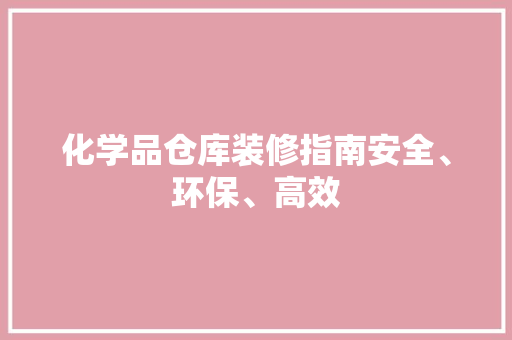 化学品仓库装修指南安全、环保、高效