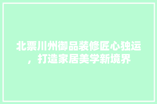 北票川州御品装修匠心独运，打造家居美学新境界
