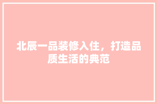 北辰一品装修入住，打造品质生活的典范  第1张