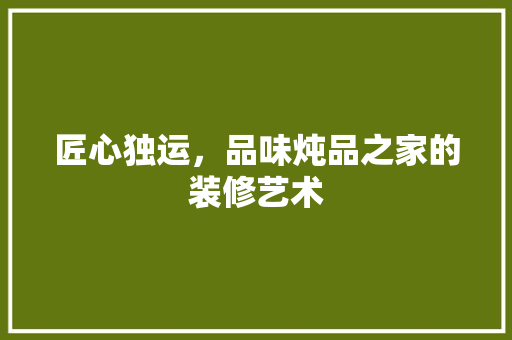 匠心独运，品味炖品之家的装修艺术  第1张