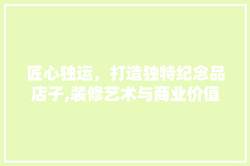 匠心独运，打造独特纪念品店子,装修艺术与商业价值的完美融合  第1张