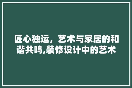 匠心独运，艺术与家居的和谐共鸣,装修设计中的艺术品融入  第1张