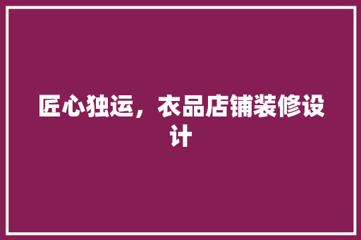 匠心独运，衣品店铺装修设计  第1张