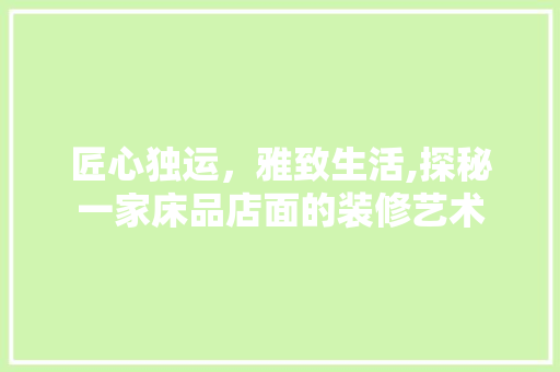 匠心独运，雅致生活,探秘一家床品店面的装修艺术  第1张