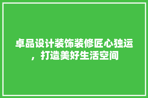 卓品设计装饰装修匠心独运，打造美好生活空间  第1张