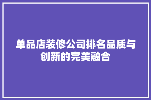 单品店装修公司排名品质与创新的完美融合