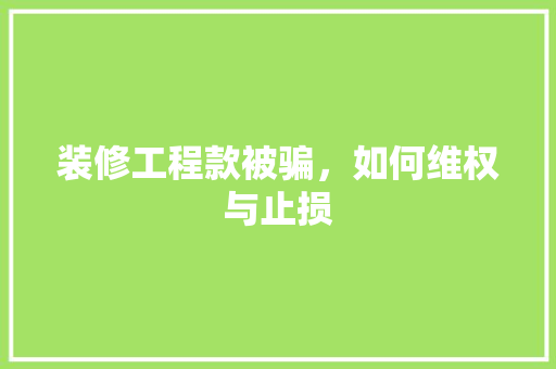 装修工程款被骗，如何维权与止损