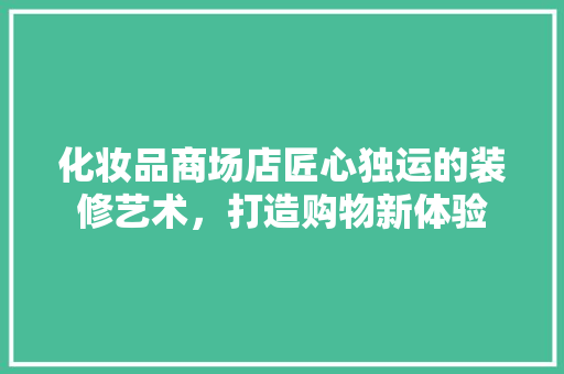 化妆品商场店匠心独运的装修艺术，打造购物新体验