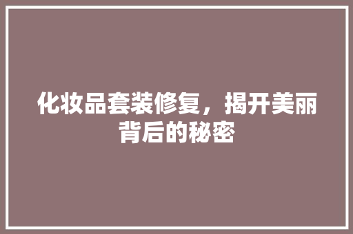 化妆品套装修复，揭开美丽背后的秘密