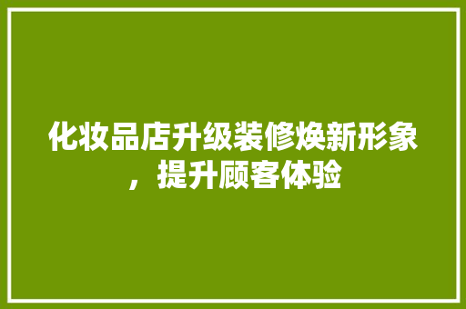 化妆品店升级装修焕新形象，提升顾客体验  第1张