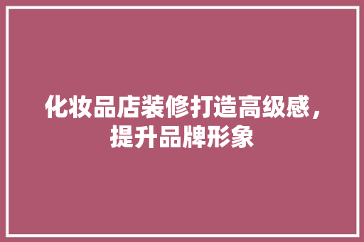 化妆品店装修打造高级感，提升品牌形象  第1张