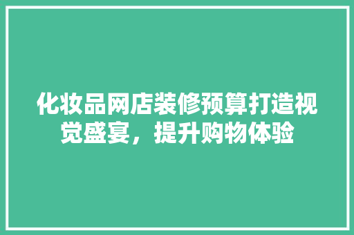 化妆品网店装修预算打造视觉盛宴，提升购物体验  第1张