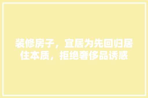 装修房子，宜居为先回归居住本质，拒绝奢侈品诱惑
