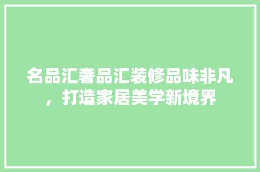 名品汇奢品汇装修品味非凡，打造家居美学新境界  第1张