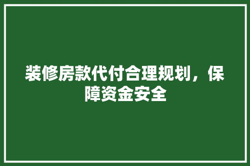 装修房款代付合理规划，保障资金安全  第1张