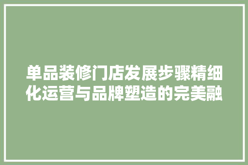 单品装修门店发展步骤精细化运营与品牌塑造的完美融合  第1张