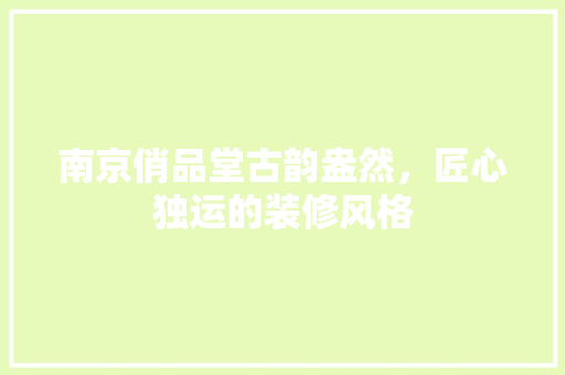 南京俏品堂古韵盎然，匠心独运的装修风格  第1张