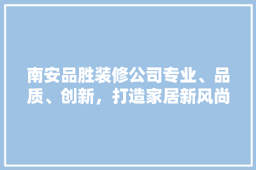 南安品胜装修公司专业、品质、创新，打造家居新风尚