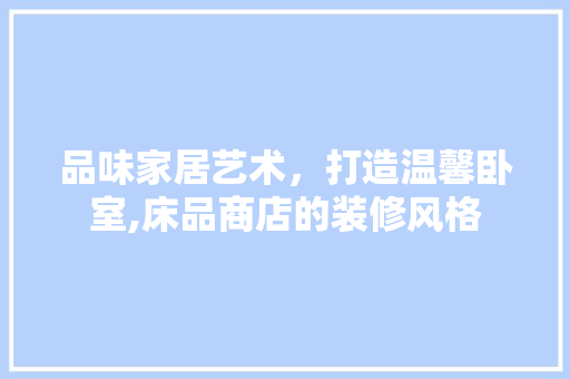 品味家居艺术，打造温馨卧室,床品商店的装修风格