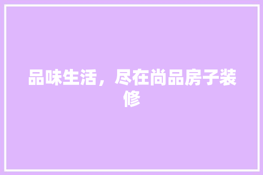品味生活，尽在尚品房子装修