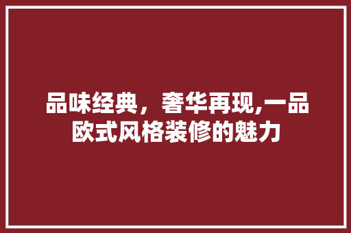 品味经典，奢华再现,一品欧式风格装修的魅力