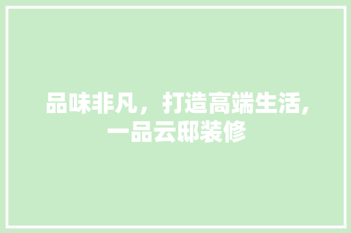 品味非凡，打造高端生活,一品云邸装修