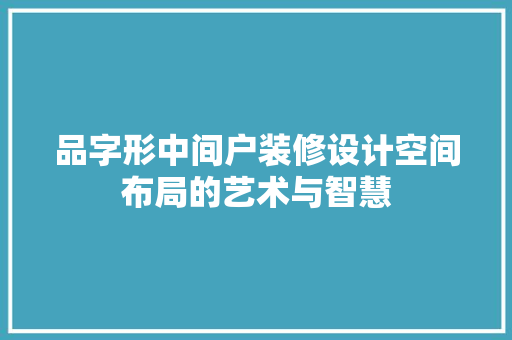 品字形中间户装修设计空间布局的艺术与智慧