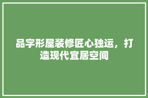 品字形屋装修匠心独运，打造现代宜居空间