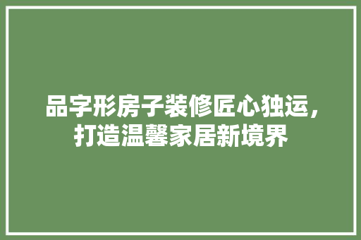 品字形房子装修匠心独运，打造温馨家居新境界