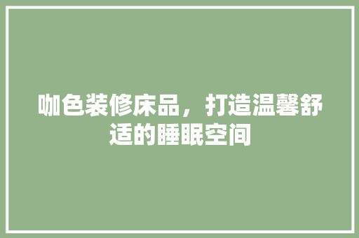 咖色装修床品，打造温馨舒适的睡眠空间