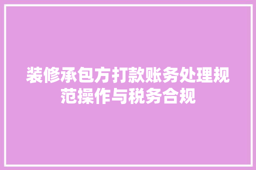 装修承包方打款账务处理规范操作与税务合规  第1张