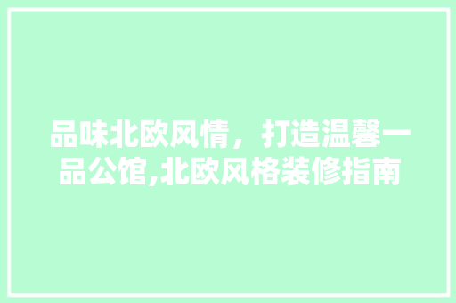 品味北欧风情，打造温馨一品公馆,北欧风格装修指南