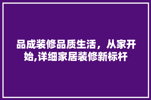 品成装修品质生活，从家开始,详细家居装修新标杆