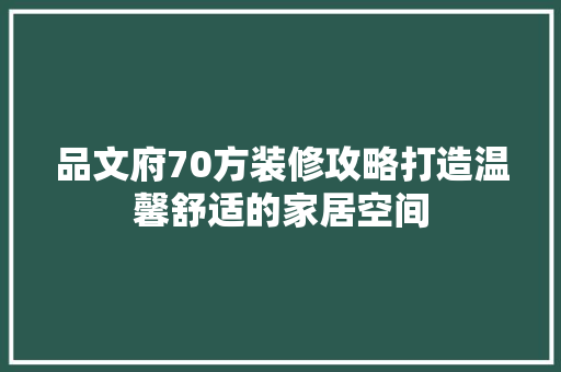 品文府70方装修攻略打造温馨舒适的家居空间