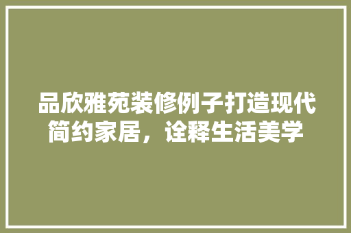 品欣雅苑装修例子打造现代简约家居，诠释生活美学