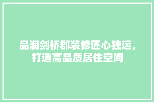 品润剑桥郡装修匠心独运，打造高品质居住空间