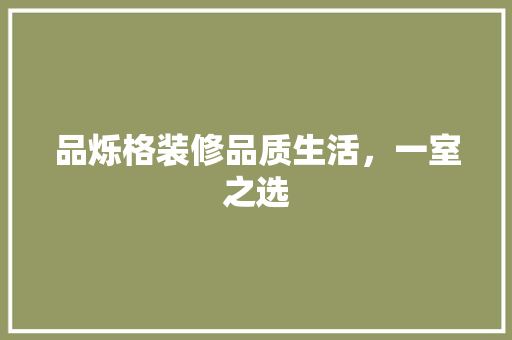 品烁格装修品质生活，一室之选