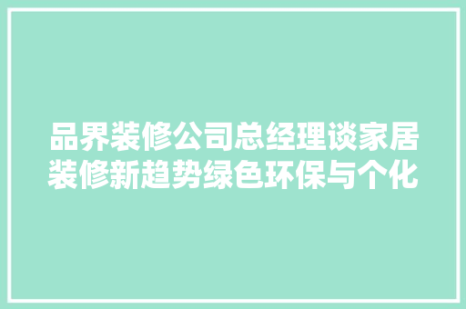 品界装修公司总经理谈家居装修新趋势绿色环保与个化定制并行