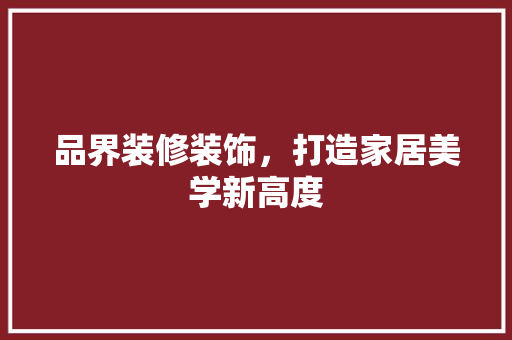 品界装修装饰，打造家居美学新高度
