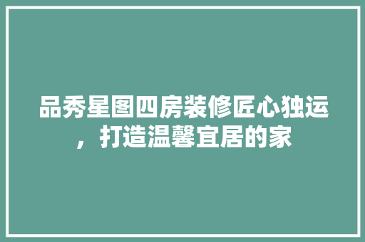 品秀星图四房装修匠心独运，打造温馨宜居的家